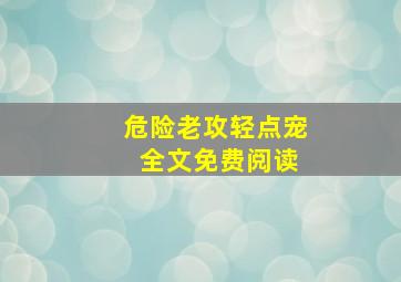 危险老攻轻点宠 全文免费阅读